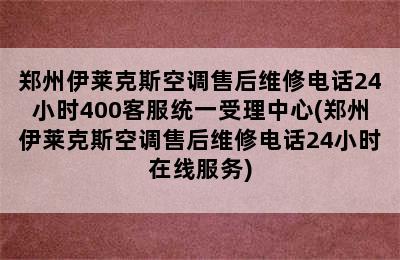 郑州伊莱克斯空调售后维修电话24小时400客服统一受理中心(郑州伊莱克斯空调售后维修电话24小时在线服务)