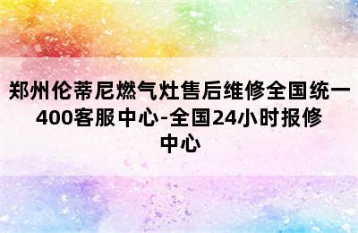 郑州伦蒂尼燃气灶售后维修全国统一400客服中心-全国24小时报修中心