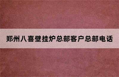 郑州八喜壁挂炉总部客户总部电话