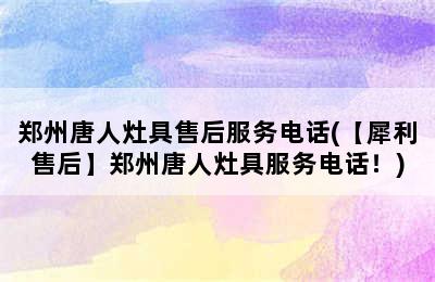 郑州唐人灶具售后服务电话(【犀利售后】郑州唐人灶具服务电话！)