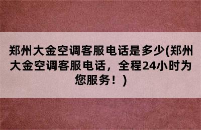 郑州大金空调客服电话是多少(郑州大金空调客服电话，全程24小时为您服务！)