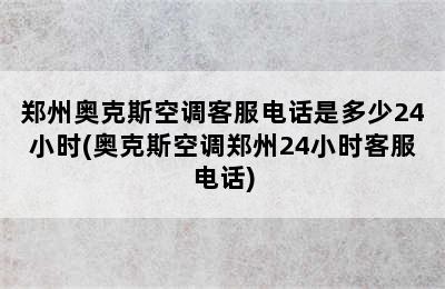 郑州奥克斯空调客服电话是多少24小时(奥克斯空调郑州24小时客服电话)