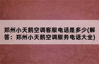 郑州小天鹅空调客服电话是多少(解答：郑州小天鹅空调服务电话大全)