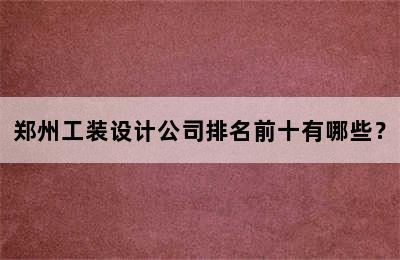 郑州工装设计公司排名前十有哪些？