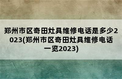 郑州市区奇田灶具维修电话是多少2023(郑州市区奇田灶具维修电话一览2023)