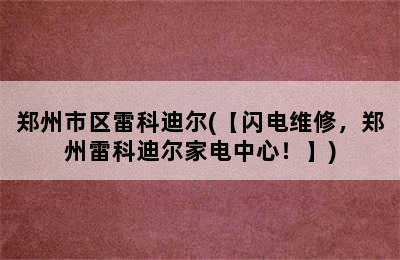 郑州市区雷科迪尔(【闪电维修，郑州雷科迪尔家电中心！】)