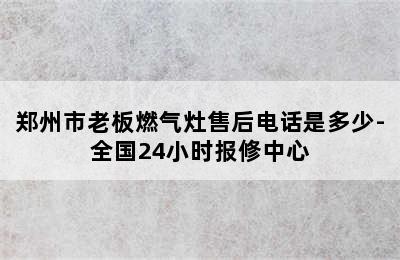 郑州市老板燃气灶售后电话是多少-全国24小时报修中心