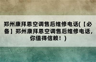 郑州康拜恩空调售后维修电话(【必备】郑州康拜恩空调售后维修电话，你值得信赖！)