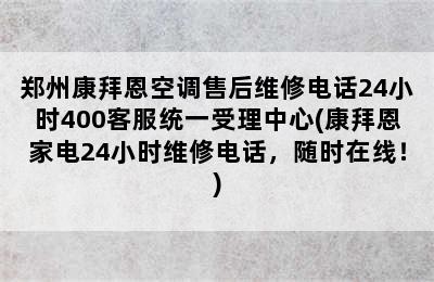 郑州康拜恩空调售后维修电话24小时400客服统一受理中心(康拜恩家电24小时维修电话，随时在线！)