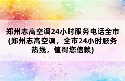 郑州志高空调24小时服务电话全市(郑州志高空调，全市24小时服务热线，值得您信赖)