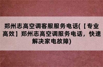 郑州志高空调客服服务电话(【专业高效】郑州志高空调服务电话，快速解决家电故障)