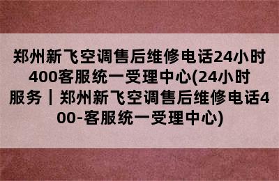 郑州新飞空调售后维修电话24小时400客服统一受理中心(24小时服务｜郑州新飞空调售后维修电话400-客服统一受理中心)