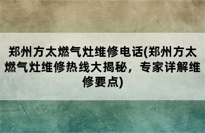 郑州方太燃气灶维修电话(郑州方太燃气灶维修热线大揭秘，专家详解维修要点)