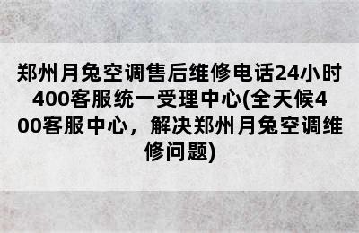 郑州月兔空调售后维修电话24小时400客服统一受理中心(全天候400客服中心，解决郑州月兔空调维修问题)