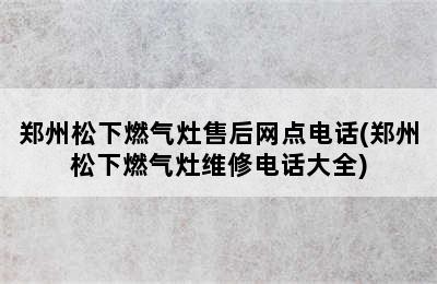 郑州松下燃气灶售后网点电话(郑州松下燃气灶维修电话大全)