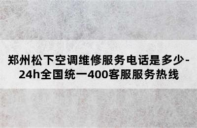 郑州松下空调维修服务电话是多少-24h全国统一400客服服务热线