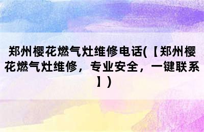 郑州樱花燃气灶维修电话(【郑州樱花燃气灶维修，专业安全，一键联系】)