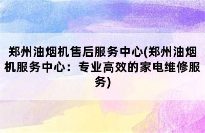 郑州油烟机售后服务中心(郑州油烟机服务中心：专业高效的家电维修服务)