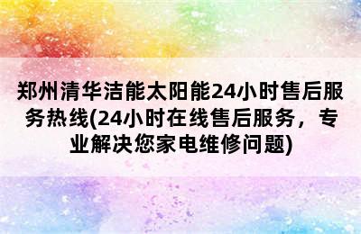 郑州清华洁能太阳能24小时售后服务热线(24小时在线售后服务，专业解决您家电维修问题)