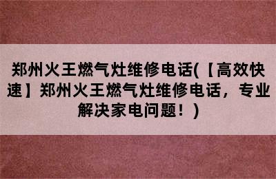 郑州火王燃气灶维修电话(【高效快速】郑州火王燃气灶维修电话，专业解决家电问题！)