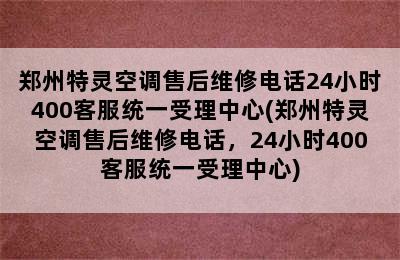 郑州特灵空调售后维修电话24小时400客服统一受理中心(郑州特灵空调售后维修电话，24小时400客服统一受理中心)