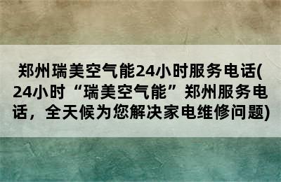 郑州瑞美空气能24小时服务电话(24小时“瑞美空气能”郑州服务电话，全天候为您解决家电维修问题)