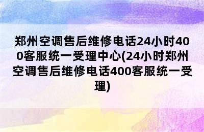 郑州空调售后维修电话24小时400客服统一受理中心(24小时郑州空调售后维修电话400客服统一受理)