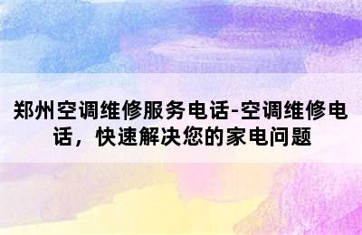 郑州空调维修服务电话-空调维修电话，快速解决您的家电问题