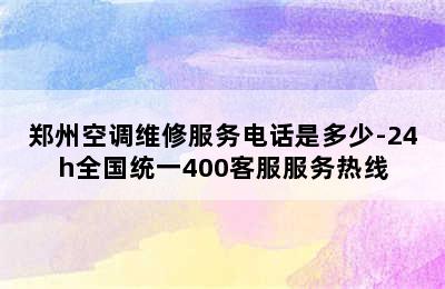 郑州空调维修服务电话是多少-24h全国统一400客服服务热线