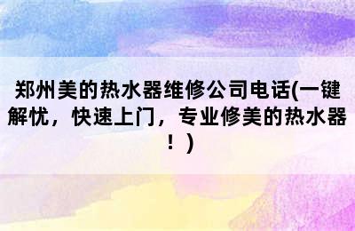 郑州美的热水器维修公司电话(一键解忧，快速上门，专业修美的热水器！)