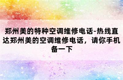 郑州美的特种空调维修电话-热线直达郑州美的空调维修电话，请你手机备一下