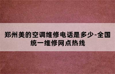 郑州美的空调维修电话是多少-全国统一维修网点热线