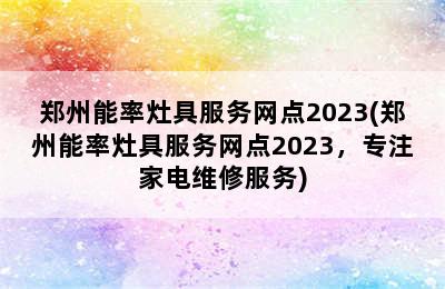 郑州能率灶具服务网点2023(郑州能率灶具服务网点2023，专注家电维修服务)