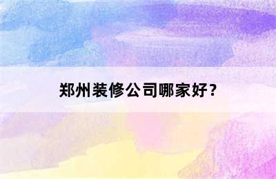 郑州装修公司哪家好？