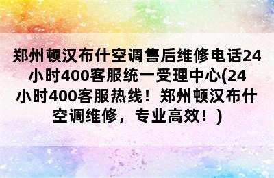 郑州顿汉布什空调售后维修电话24小时400客服统一受理中心(24小时400客服热线！郑州顿汉布什空调维修，专业高效！)