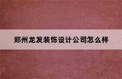 郑州龙发装饰设计公司怎么样