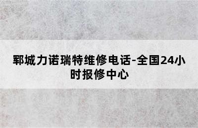 郓城力诺瑞特维修电话-全国24小时报修中心