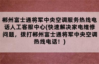 郴州富士通将军中央空调服务热线电话人工客服中心(快速解决家电维修问题，拨打郴州富士通将军中央空调热线电话！)