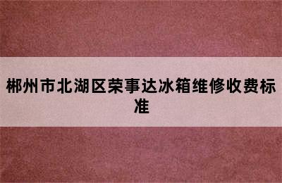 郴州市北湖区荣事达冰箱维修收费标准