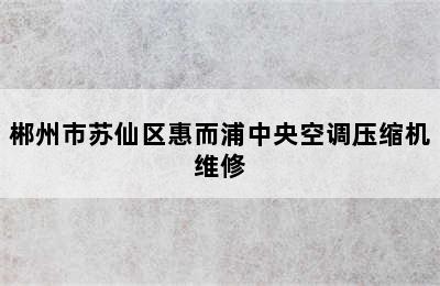 郴州市苏仙区惠而浦中央空调压缩机维修