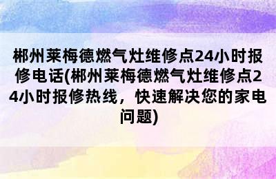 郴州莱梅德燃气灶维修点24小时报修电话(郴州莱梅德燃气灶维修点24小时报修热线，快速解决您的家电问题)