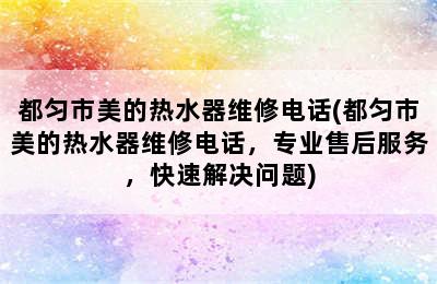 都匀市美的热水器维修电话(都匀市美的热水器维修电话，专业售后服务，快速解决问题)