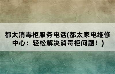 都太消毒柜服务电话(都太家电维修中心：轻松解决消毒柜问题！)