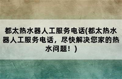 都太热水器人工服务电话(都太热水器人工服务电话，尽快解决您家的热水问题！)