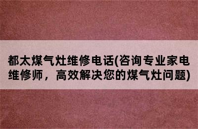 都太煤气灶维修电话(咨询专业家电维修师，高效解决您的煤气灶问题)