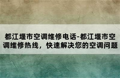 都江堰市空调维修电话-都江堰市空调维修热线，快速解决您的空调问题