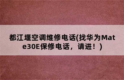 都江堰空调维修电话(找华为Mate30E保修电话，请进！)