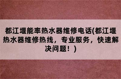 都江堰能率热水器维修电话(都江堰热水器维修热线，专业服务，快速解决问题！)