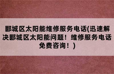 郾城区太阳能维修服务电话(迅速解决郾城区太阳能问题！维修服务电话免费咨询！)