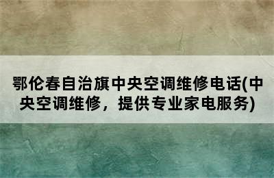 鄂伦春自治旗中央空调维修电话(中央空调维修，提供专业家电服务)